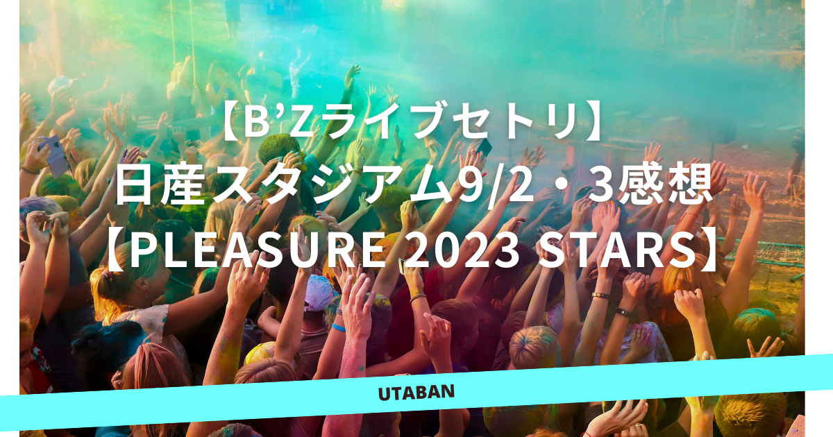 B'zライブセトリ・日産スタジアム9/2・3感想【Pleasure 2023 STARS